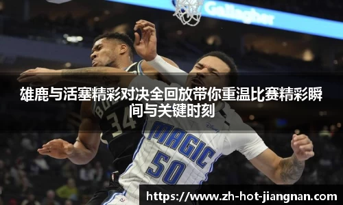 雄鹿与活塞精彩对决全回放带你重温比赛精彩瞬间与关键时刻