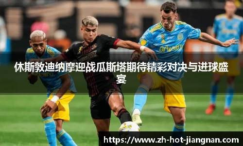 休斯敦迪纳摩迎战瓜斯塔期待精彩对决与进球盛宴