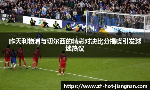 昨天利物浦与切尔西的精彩对决比分揭晓引发球迷热议
