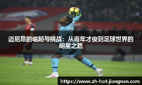迈尼昂的崛起与挑战:从青年才俊到足球世界的明星之路
