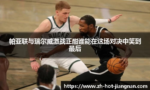 帕亚联与瑞尔威激战正酣谁能在这场对决中笑到最后