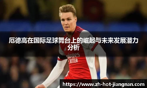 厄德高在国际足球舞台上的崛起与未来发展潜力分析