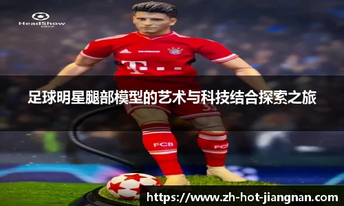 足球明星腿部模型的艺术与科技结合探索之旅