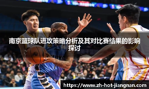 南京篮球队进攻策略分析及其对比赛结果的影响探讨