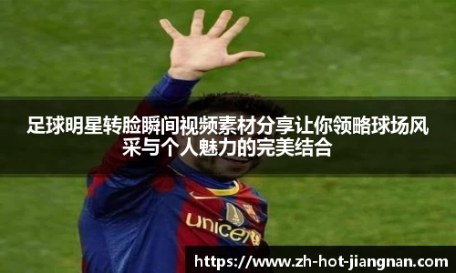 足球明星转脸瞬间视频素材分享让你领略球场风采与个人魅力的完美结合