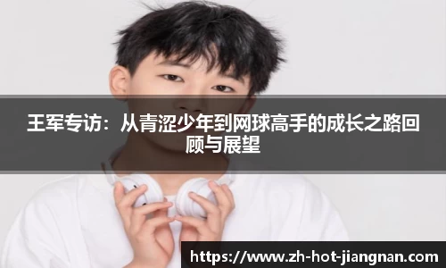 王军专访:从青涩少年到网球高手的成长之路回顾与展望