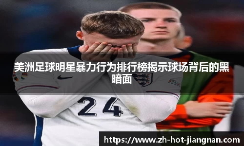 美洲足球明星暴力行为排行榜揭示球场背后的黑暗面