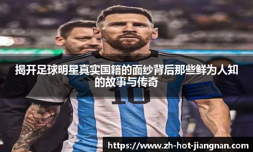 揭开足球明星真实国籍的面纱背后那些鲜为人知的故事与传奇