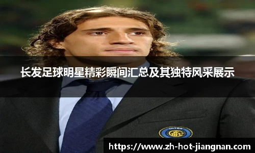 长发足球明星精彩瞬间汇总及其独特风采展示