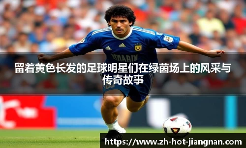 留着黄色长发的足球明星们在绿茵场上的风采与传奇故事