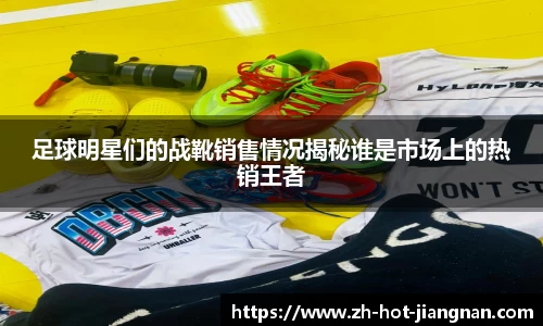 足球明星们的战靴销售情况揭秘谁是市场上的热销王者