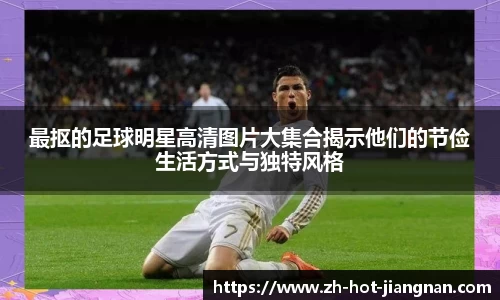 最抠的足球明星高清图片大集合揭示他们的节俭生活方式与独特风格