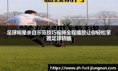 足球明星亲自示范技巧视频全程播放让你轻松掌握足球精髓